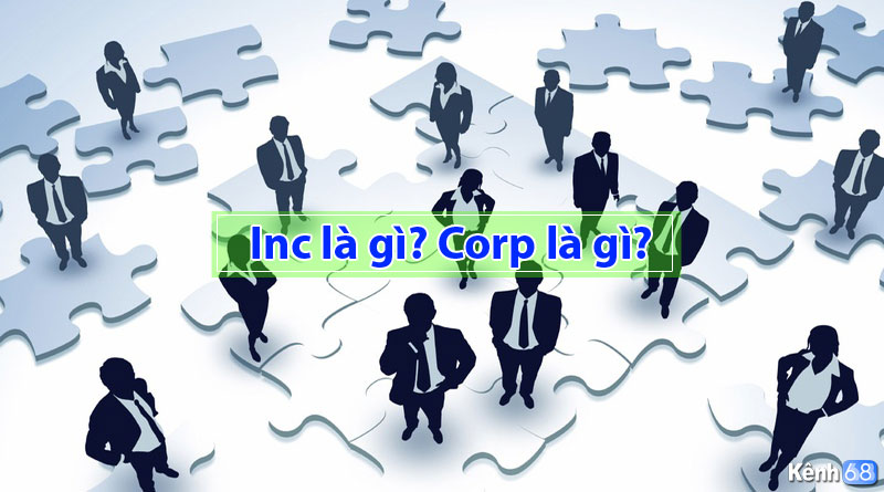 Corp, Inc là gì? Tìm hiểu sự khác biệt giữa Inc và Corp ra sao